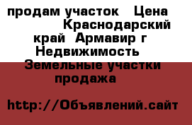 продам участок › Цена ­ 350 000 - Краснодарский край, Армавир г. Недвижимость » Земельные участки продажа   